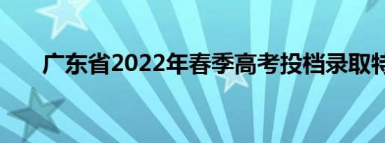 广东省2022年春季高考投档录取特点