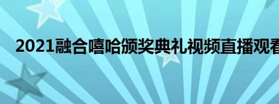 2021融合嘻哈颁奖典礼视频直播观看入口