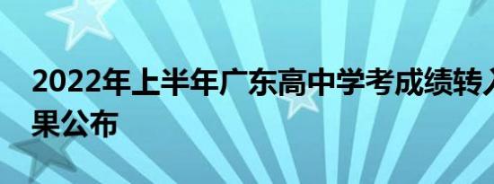 2022年上半年广东高中学考成绩转入认定结果公布