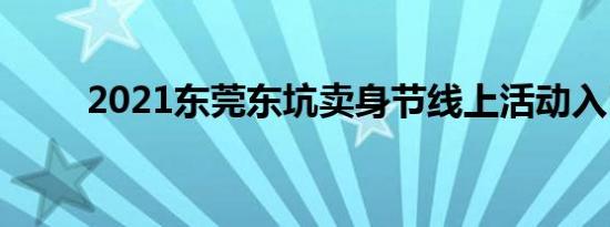 2021东莞东坑卖身节线上活动入口