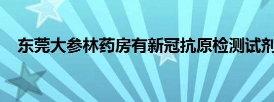 东莞大参林药房有新冠抗原检测试剂买吗