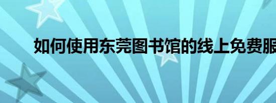 如何使用东莞图书馆的线上免费服务