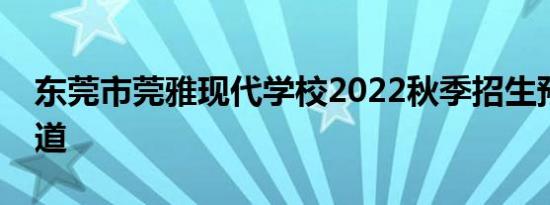 东莞市莞雅现代学校2022秋季招生预报名渠道