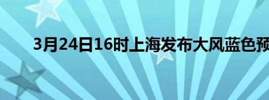 3月24日16时上海发布大风蓝色预警