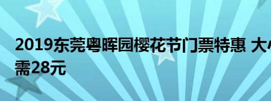 2019东莞粤晖园樱花节门票特惠 大小同价仅需28元