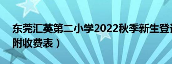 东莞汇英第二小学2022秋季新生登记入口（附收费表）