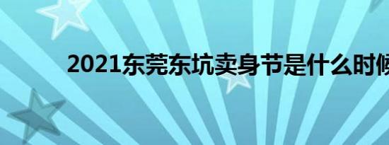 2021东莞东坑卖身节是什么时候