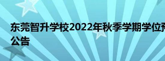 东莞智升学校2022年秋季学期学位预约登记公告