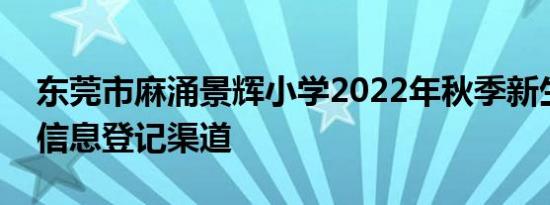 东莞市麻涌景辉小学2022年秋季新生预报名信息登记渠道