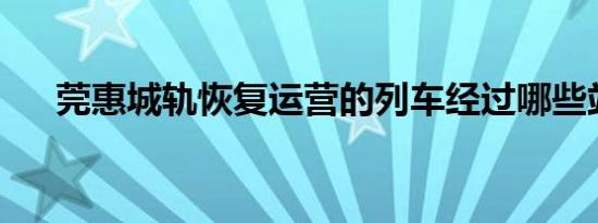 莞惠城轨恢复运营的列车经过哪些站点