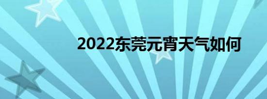 2022东莞元宵天气如何