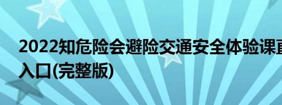 2022知危险会避险交通安全体验课直播回放入口(完整版)