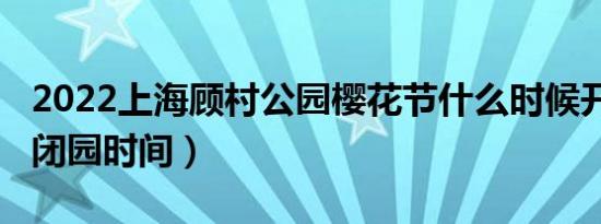 2022上海顾村公园樱花节什么时候开始(附开闭园时间）