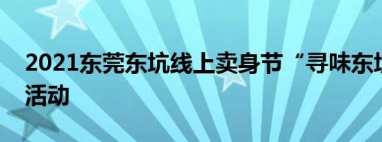 2021东莞东坑线上卖身节“寻味东坑”投票活动