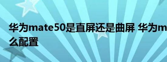 华为mate50是直屏还是曲屏 华为mate50什么配置