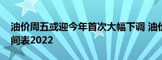 油价周五或迎今年首次大幅下调 油价调整时间表2022