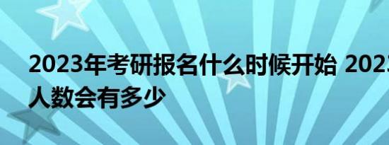 2023年考研报名什么时候开始 2023年考研人数会有多少