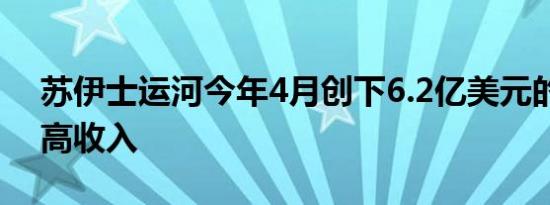 苏伊士运河今年4月创下6.2亿美元的历史最高收入