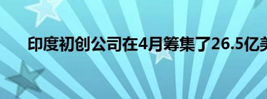 印度初创公司在4月筹集了26.5亿美元