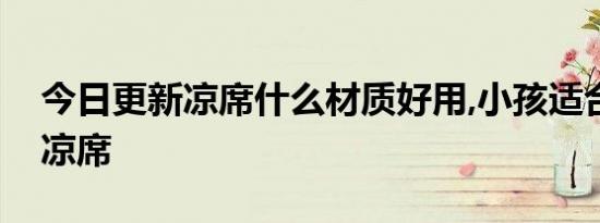 今日更新凉席什么材质好用,小孩适合睡什么凉席