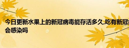 今日更新水果上的新冠病毒能存活多久,吃有新冠病毒的水果会感染吗