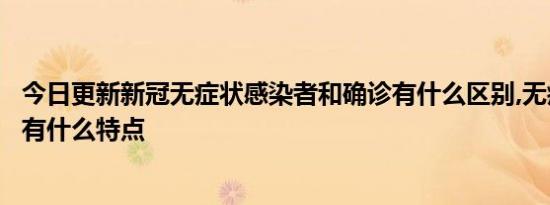 今日更新新冠无症状感染者和确诊有什么区别,无症状感染者有什么特点