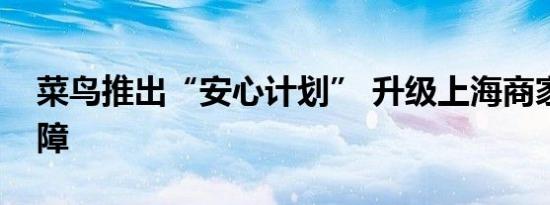 菜鸟推出“安心计划” 升级上海商家物流保障