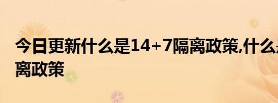 今日更新什么是14+7隔离政策,什么是7+7隔离政策