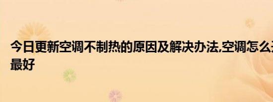 今日更新空调不制热的原因及解决办法,空调怎么开制热效果最好