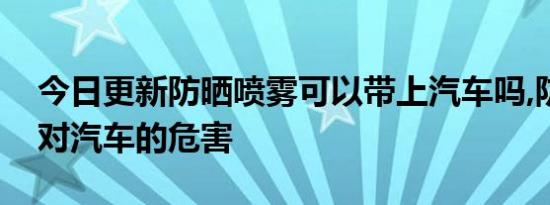 今日更新防晒喷雾可以带上汽车吗,防晒喷雾对汽车的危害