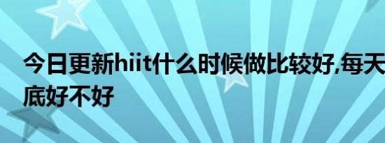 今日更新hiit什么时候做比较好,每天做hiit到底好不好