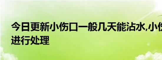 今日更新小伤口一般几天能沾水,小伤口如何进行处理