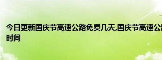 今日更新国庆节高速公路免费几天,国庆节高速公路免费通行时间