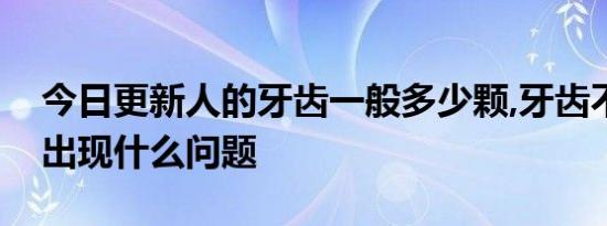 今日更新人的牙齿一般多少颗,牙齿不健康会出现什么问题