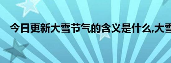 今日更新大雪节气的含义是什么,大雪冷吗