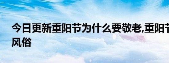 今日更新重阳节为什么要敬老,重阳节有什么风俗