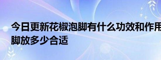 今日更新花椒泡脚有什么功效和作用,花椒泡脚放多少合适