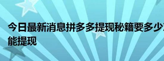 今日最新消息拼多多提现秘籍要多少次之后才能提现