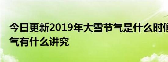 今日更新2019年大雪节气是什么时候,大雪节气有什么讲究