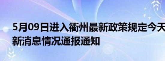 5月09日进入衢州最新政策规定今天 衢州最新消息情况通报通知