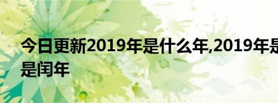 今日更新2019年是什么年,2019年是平年还是闰年