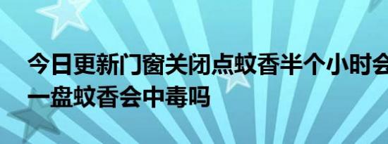 今日更新门窗关闭点蚊香半个小时会中毒吗,一盘蚊香会中毒吗