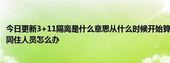 今日更新3+11隔离是什么意思从什么时候开始算,3+11隔离同住人员怎么办