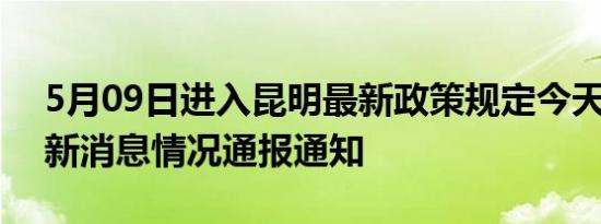 5月09日进入昆明最新政策规定今天 昆明最新消息情况通报通知