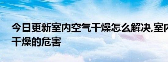 今日更新室内空气干燥怎么解决,室内空气太干燥的危害