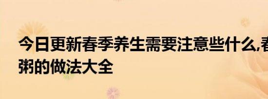 今日更新春季养生需要注意些什么,春季养生粥的做法大全