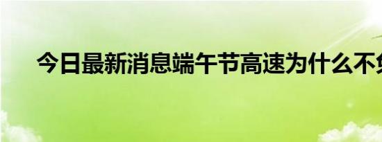 今日最新消息端午节高速为什么不免费