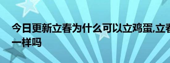 今日更新立春为什么可以立鸡蛋,立春和春分一样吗