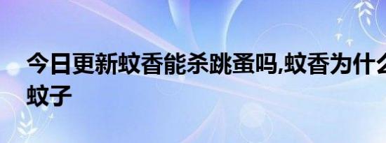 今日更新蚊香能杀跳蚤吗,蚊香为什么能杀死蚊子