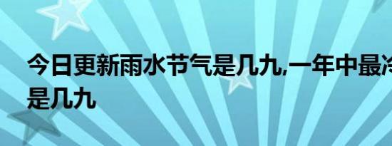 今日更新雨水节气是几九,一年中最冷的节气是几九